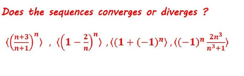 Does the sequences converges or diverges ?
()") , «(1-2)") .«(1 + (-1)"),((-1)"
(n+3
+3\n
n
\n+1/
2n3
n3+1
