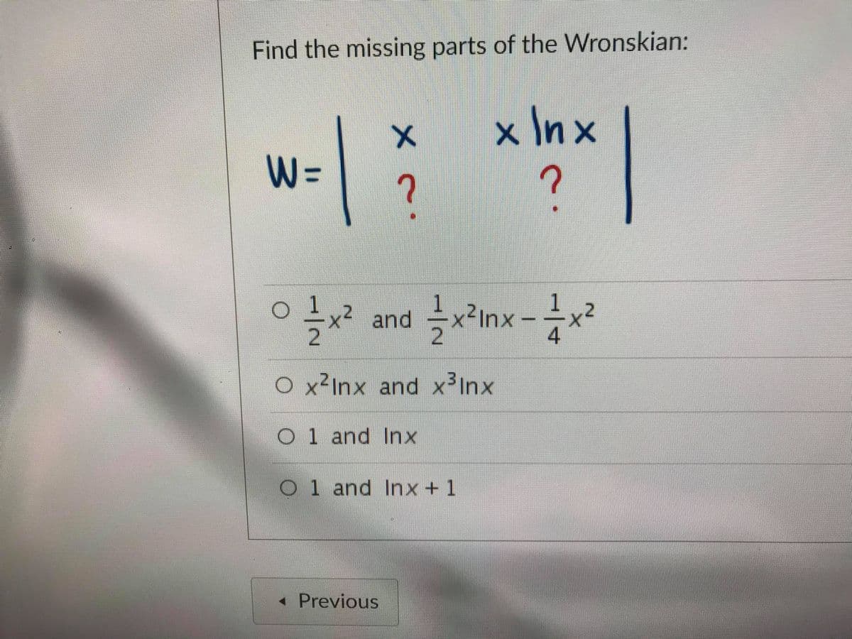 Find the missing parts of the Wronskian:
x Inx
W=
?
x2 and
2Inx
O x2Inx and x³Inx
O1 and Inx
O1 and Inx +1
« Previous

