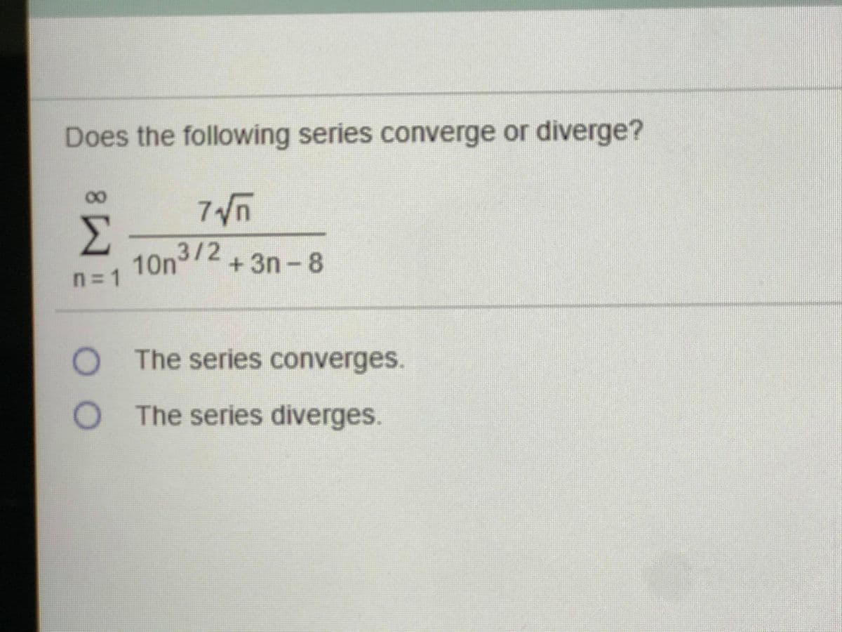 Does the following series converge or diverge?
3/2+3n-8
n= 1
O The series converges.
O The series diverges.
