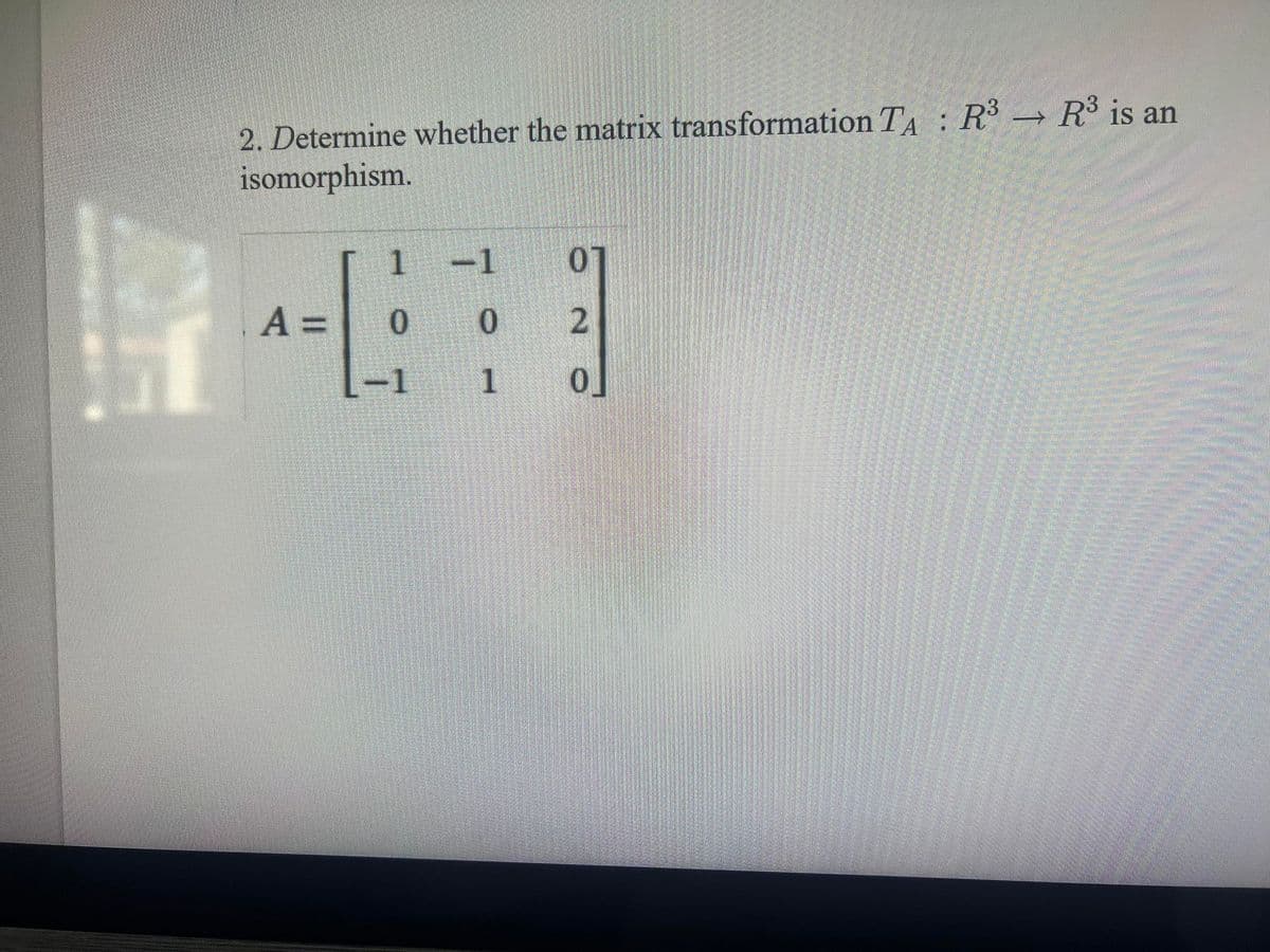 2. Determine whether the matrix transformation TA : R R is an
isomorphism.
1
-1
A =
0.
-1
1
0.
