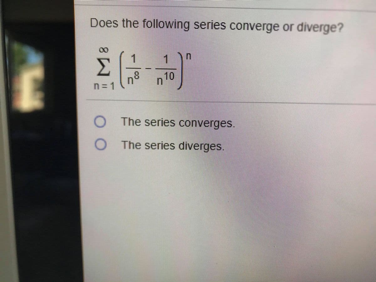Does the following series converge or diverge?
一
1
Σ
n°
n=D1
10
O The series converges.
O The series diverges.
