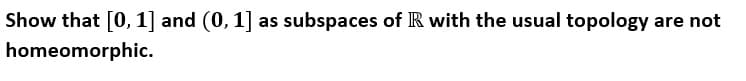 Show that [0, 1] and (0, 1] as subspaces of R with the usual topology are not
homeomorphic.
