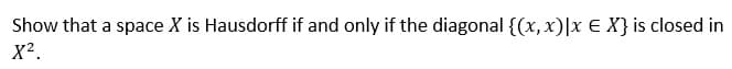 Show that a space X is Hausdorff if and only if the diagonal {(x, x)|x E X} is closed in
X².
