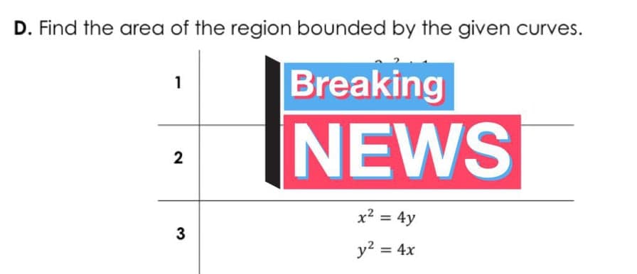 D. Find the area of the region bounded by the given curves.
Breaking
NEWS
1
x? = 4y
3
y? = 4x
%3D
