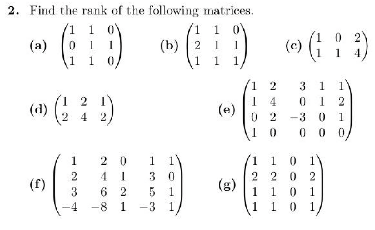 2. Find the rank of the following matrices.
(a)
0
(19)
1 0
(b) 2
0
0 2
(c)
4
(113
(d)
1 2
2
4
1
3 1
1
1
1
4 0
1
2
(e)
2
0
2
-
-3
0
1
1
0
0
0
0
(HD) - (FIED) -