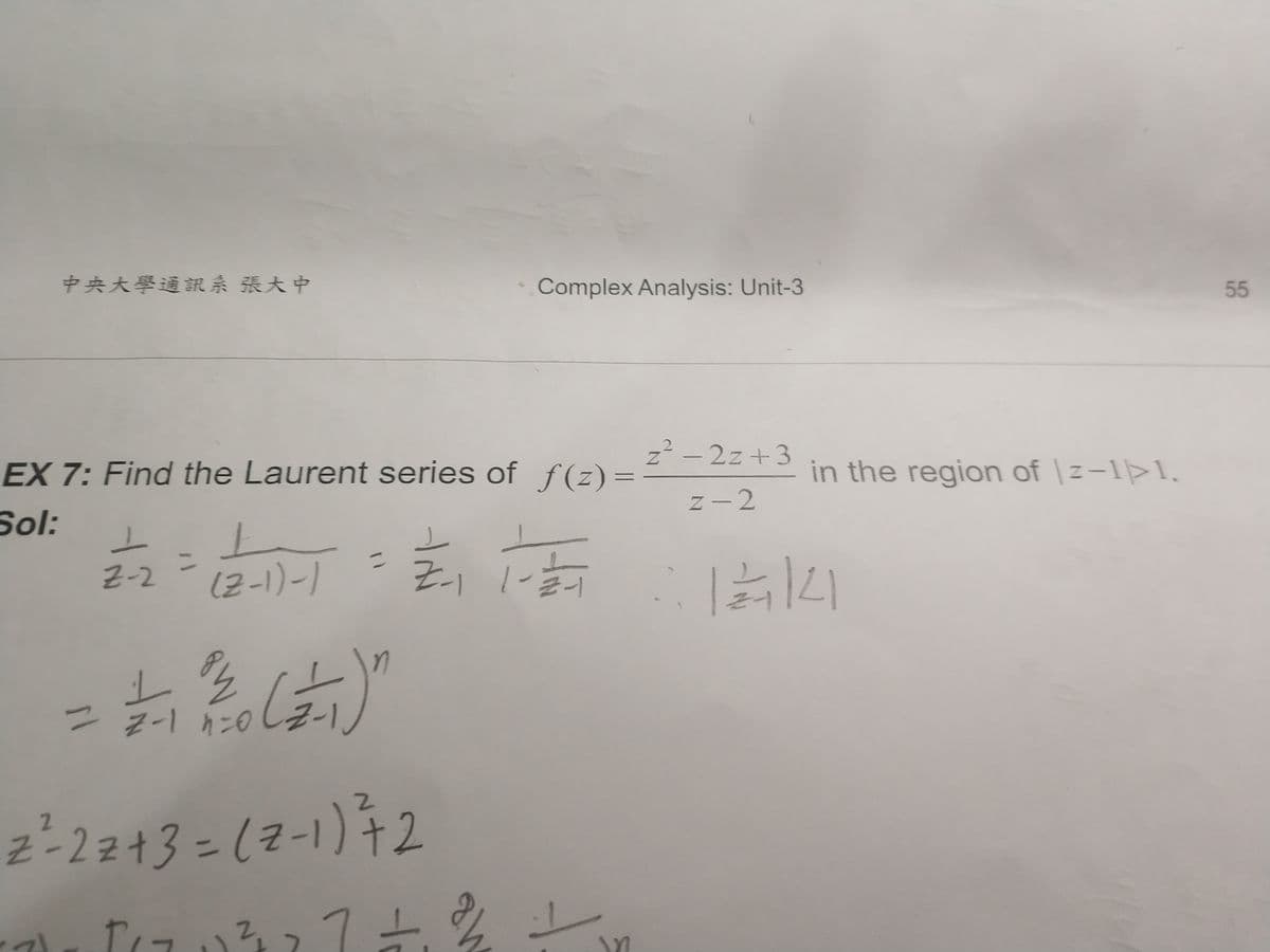 中央大學通訊系張大中
Complex Analysis: Unit-3
55
EX 7: Find the Laurent series of f (z)=
z - 2z +3
in the region of |z-1>1.
Sol:
z -2
2-2
(2-1)-1
%3D
Z-2z+33D12-
72
NY
