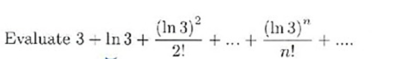 (In 3)²
Evaluate 3 + In 3 +
(In 3)"
+ ... +
....
2!
n!
