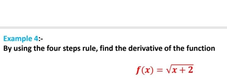 Example 4:-
By using the four steps rule, find the derivative of the function
f(x) = Vx + 2
