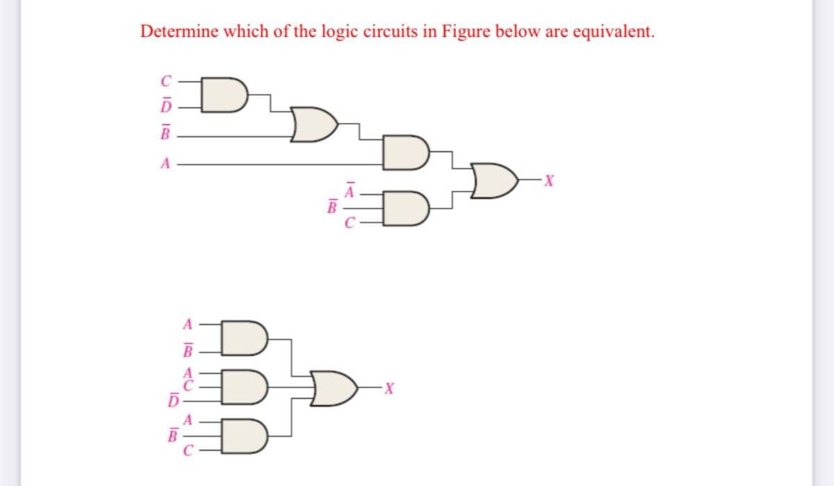 Determine which of the logic circuits in Figure below are equivalent.
C
B
A
D
B
AAA
