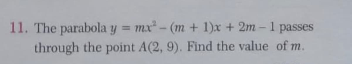 11. The parabola y = mx- (m + 1)x + 2m- 1 passes
through the point A(2, 9). Find the value of m.
