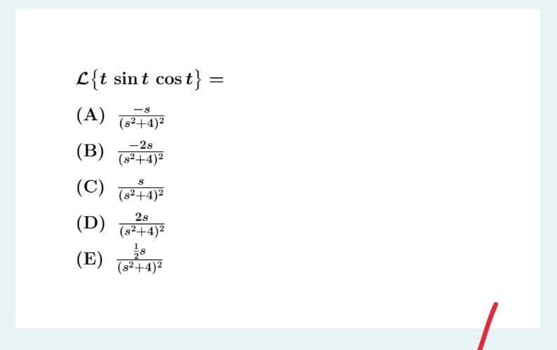 L{t sint cost}
(A)
(s?+4)?
-2s
(B) (+4)²
(C)
(8²+4)²
2s
(D) (s2+4)²
(E)
(s²+4)²
