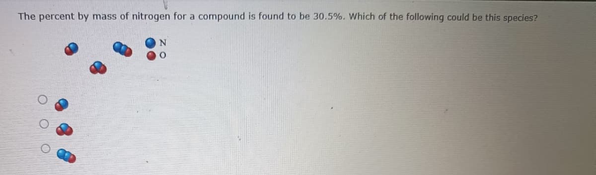 The percent by mass of nitrogen for a compound is found to be 30.5%. Which of the following could be this species?
N
