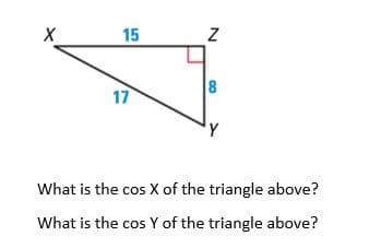 15
17
What is the cos X of the triangle above?
What is the cos Y of the triangle above?
