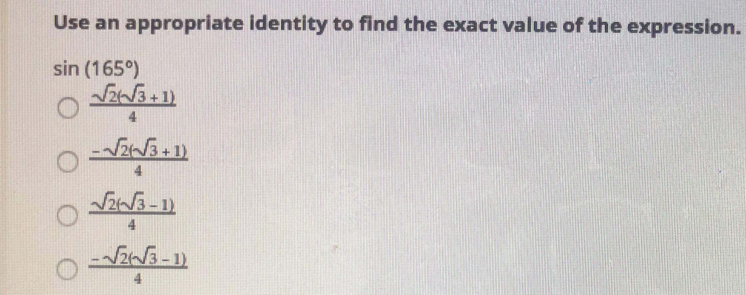 Use an appropriate identity to find the exact value of the expression.
sin (165°)
-N2Wa+1)
4
