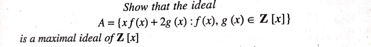 Show that the ideal
A = {xf (x) + 2g (x) : f (x), g (x) e Z [x]}
is a maximal ideal of Z [x]
