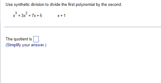 Use synthetic division to divide the first polynomial by the second.
3
x³ + 3x² +7x+5
The quotient is
(Simplify your answer.)
x+1