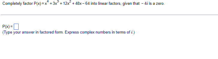 Completely factor P(x) = x + 3x³ + 12x +48x-64 into linear factors, given that - 4i is a zero.
P(x)=
(Type your answer in factored form. Express complex numbers in terms of i.)