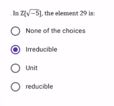 . In Z[V-5], the element 29 is:
None of the choices
Irreducible
O Unit
O reducible

