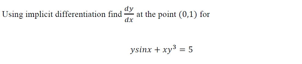 Using implicit differentiation find
dy
at the point (0,1) for
dx
ysinx + xy3
= 5
