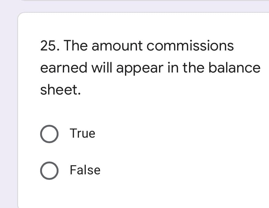 25. The amount commissions
earned will appear in the balance
sheet.
O True
O False
