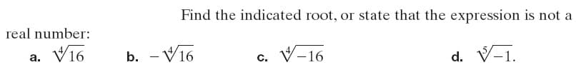 Find the indicated root, or state that the expression is not a
real number:
a. Vi6
b. - V16
V-16
а.
C.
d. V-1.
