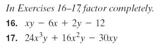 In Exercises 16–17, factor completely.
16. ху — бх + 2у — 12
17. 24xy + 16x²y – 30xy
