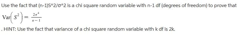 Use the fact that (n-1)S^2/0^2 is a chi square random variable with n-1 df (degrees of freedom) to prove that
Var({s² ) = 20
. HINT: Use the fact that variance of a chi square random variable with k df is 2k.