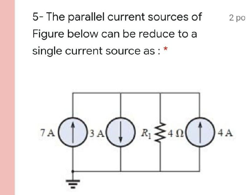 2 po
5- The parallel current sources of
Figure below can be reduce to a
single current source as :
4 A
7A(1)() R 4n)
R1340
3 A
