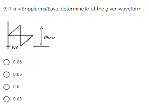 9. If kr = Eripplerms/Eave, determine kr of the given waveform.
2Vp-p
T 10v
0.06
0.05
0.5
O 0.03
