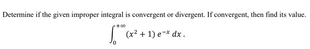 Determine if the given improper integral is convergent or
divergent. If convergent, then find its value.
·+∞
(x² + 1) e-* dx .
