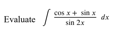 cos x + sin x
dx
Evaluate
sin 2x
