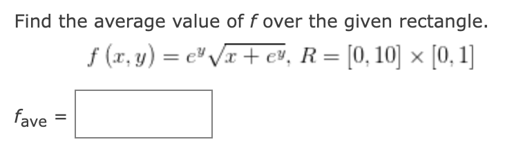 Find the average value of f over the given rectangle.
ƒ (x, y) = e³√√x+e", R = [0, 10] × [0, 1]
fave
=