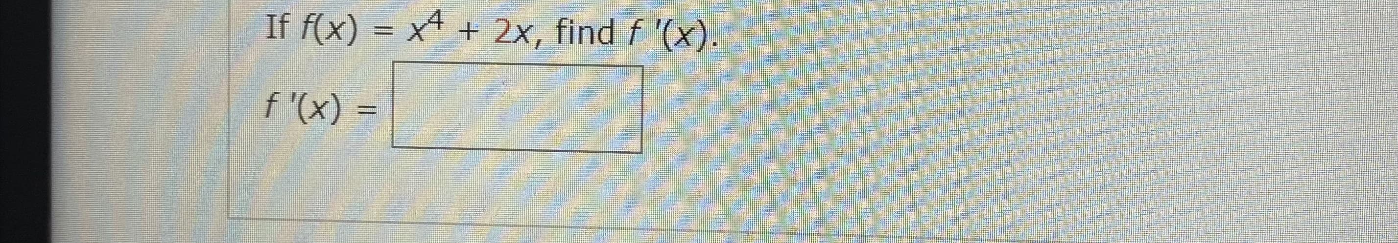 If f(x) = x4 + 2x, find f '(x).
f '(x) =
