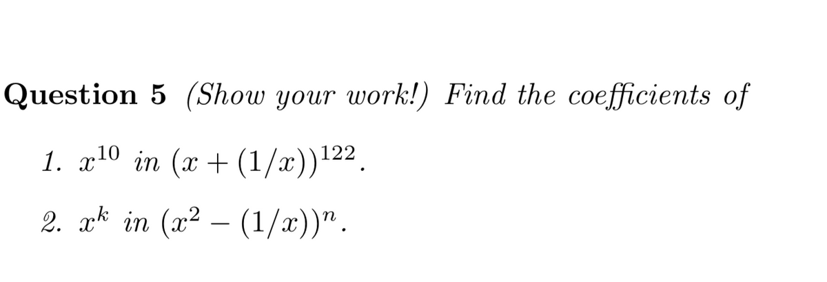 Question 5 (Show your work!) Find the coefficients of
1. x10 in (x + (1/x)).
122
2. ak in (x² – (1/x))".
