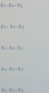 B1<B2< B3
B1> B2=B3
B1>B2<B3
B1=B2=B3
Bi< B2=B3
