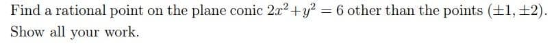 Find a rational point on the plane conic 2x2+y? = 6 other than the points (+1, +2).
Show all your work.
%3D
