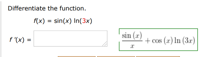 Differentiate the function.
f(x) = sin(x) In(3x)
sin (x)
f '(x) =
+ cos (x) In (3x)

