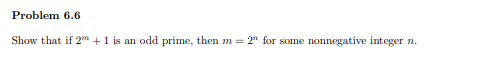 Problem 6.6
Show that if 2 +1 is an odd prime, then m = 2" for some nonnegative integer n.
