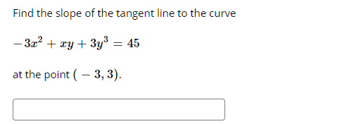 Find the slope of the tangent line to the curve
- 32? + xy + 3y³ = 45
at the point (– 3, 3).
