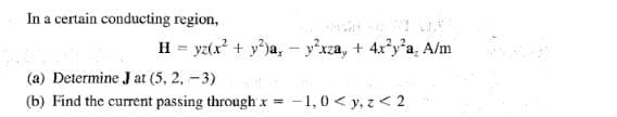 In a certain conducting region,
H = yz(x? + y)a, - y°xza, + 4xy'a, A/m
(a) Determine J at (5, 2, -3)
(b) Find the current passing through x = -1,0< y, z < 2

