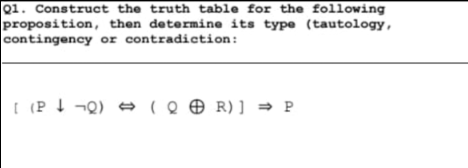 Q1. Construct the truth table for the following
proposition, then determine its type (tautology,
contingency or contradiction:
I (P 4 ¬Q) = ( Q ® R) ] → P
