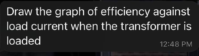 Draw the graph of efficiency against
load current when the transformer is
loaded
12:48 PM