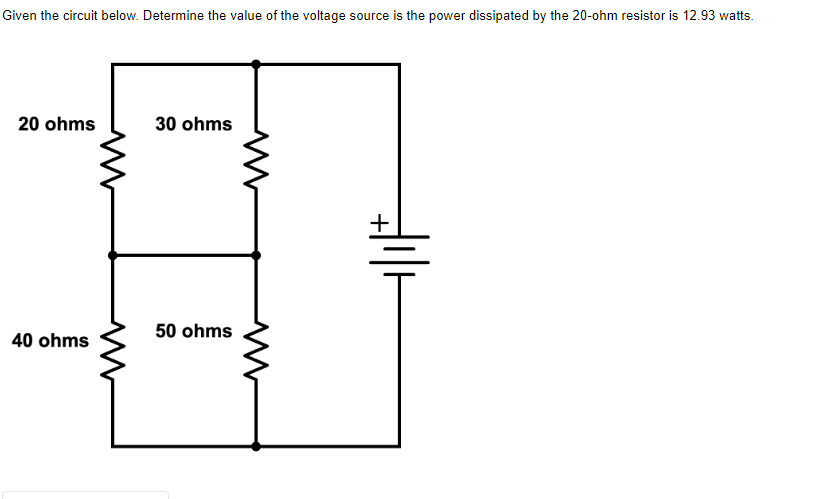 Given the circuit below. Determine the value of the voltage source is the power dissipated by the 20-ohm resistor is 12.93 watts.
20 ohms
30 ohms
50 ohms
40 ohms