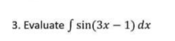 3. Evaluate f sin(3x - 1) dx
