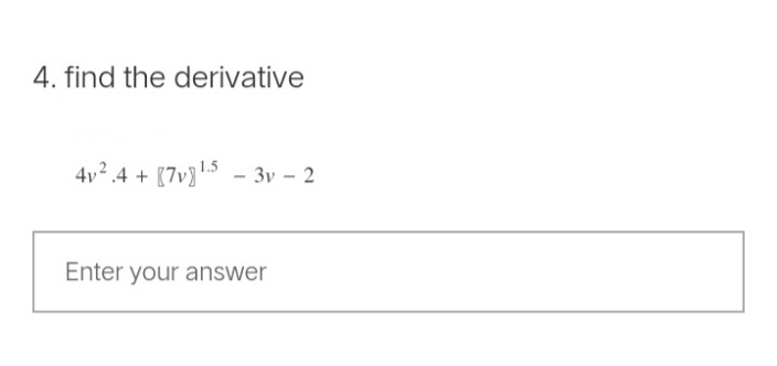 4. find the derivative
4v².4+ [7v¹.5 - 3v - 2
Enter your answer