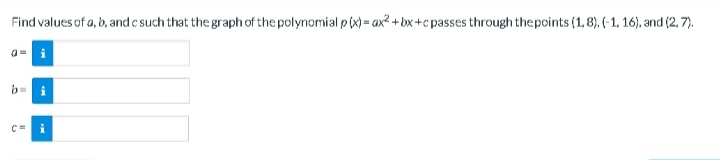 Find values of a, b, and c such that the graph of the polynomial p(x) = ax²+bx+c passes through the points (1,8). (-1, 16), and (2, 7).
0=
b=i
!!!