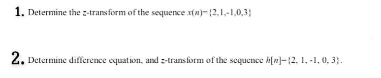 1. Determine the z-transform of the sequence x(n)={2,1,-1,0,3}
2.
. Determine difference equation, and z-transform of the sequence h[n]={2, 1, -1, 0, 3}.
