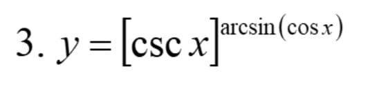 |arcsin(cos.x)
3. y =|cscxaresin(cosx)
