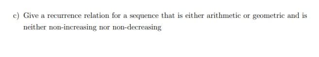 c) Give a recurrence relation for a sequence that is either arithmetic or geometric and is
neither non-increasing nor non-decreasing
