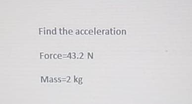 Find the acceleration
Force-43.2 N
Mass=2 kg